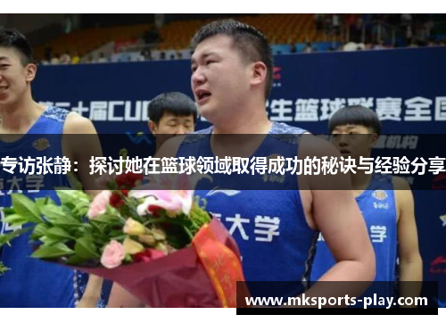 专访张静：探讨她在篮球领域取得成功的秘诀与经验分享