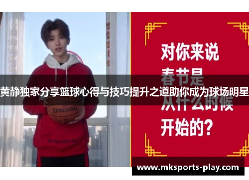黄静独家分享篮球心得与技巧提升之道助你成为球场明星
