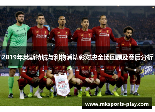 2019年莱斯特城与利物浦精彩对决全场回顾及赛后分析