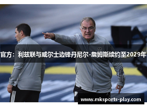 官方：利兹联与威尔士边锋丹尼尔-詹姆斯续约至2029年