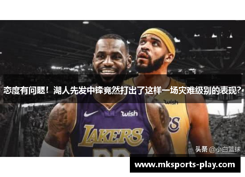 态度有问题！湖人先发中锋竟然打出了这样一场灾难级别的表现？